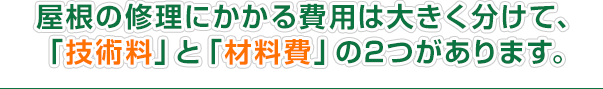 屋根の修理にかかる費用は大きく分けて、 「技術料」と「材料費」の2つがあります。