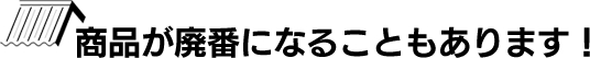 商品が廃番になることもあります。