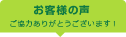 お客様の声 ご協力ありがとうございます！