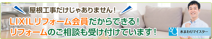 屋根工事だけじゃありません！ LIXILリフォーム会員だからできる！ 外壁やリフォームなどのご相談も受け付けています！