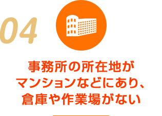 事務所の所在地が マンションなどにあり、 倉庫や作業場がない