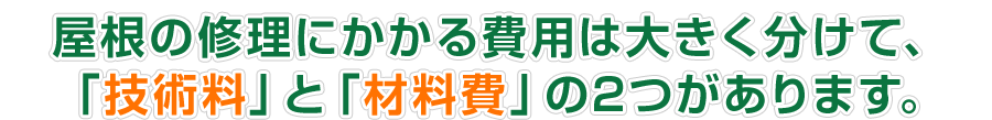 屋根の修理にかかる費用は大きく分けて、 「技術料」と「材料費」の2つがあります。
