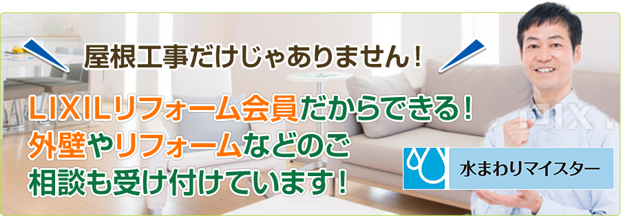 屋根工事だけじゃありません！ LIXILリフォーム会員だからできる！ 外壁やリフォームなどのご相談も受け付けています！