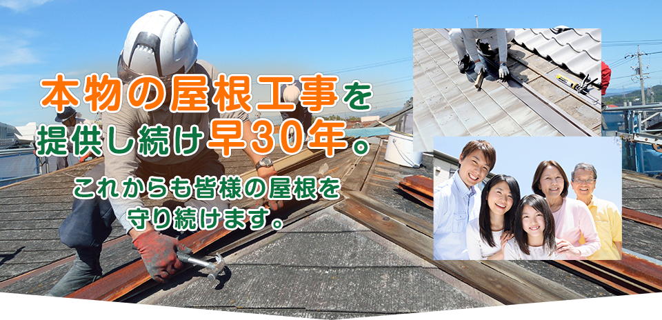 本物の屋根工事を提供し続け早30年。これからも皆様の屋根を守り続けます。