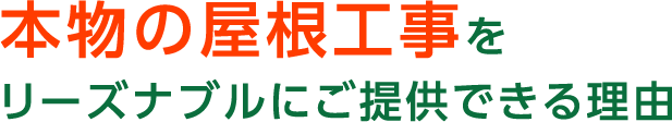 本物の屋根工事を リーズナブルにご提供できる理由